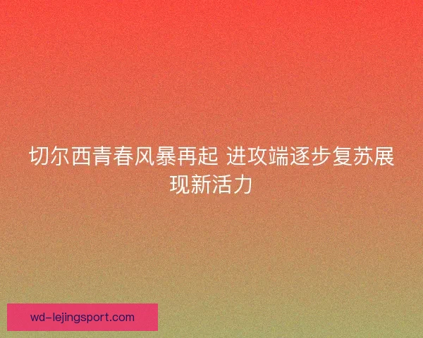 切尔西青春风暴再起 进攻端逐步复苏展现新活力